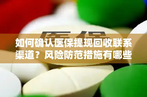 如何确认医保提现回收联系渠道？风险防范措施有哪些？